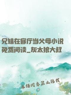 兄妹在客厅当父母小说免费阅读