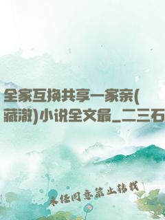 全家互换共享一家亲(藏澈)小说全文最