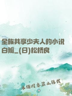 全族共享少夫人的小说白狐