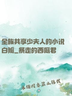 全族共享少夫人的小说白狐