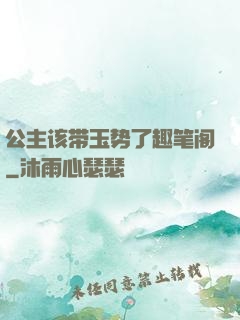 公主该带玉势了趣笔阁