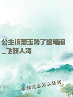 公主该带玉势了趣笔阁
