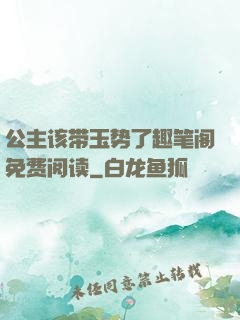 公主该带玉势了趣笔阁免费阅读