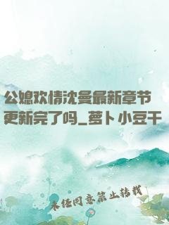 公媳欢情沈曼最新章节更新完了吗
