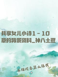 共享女儿小诗1～10章的背景资料