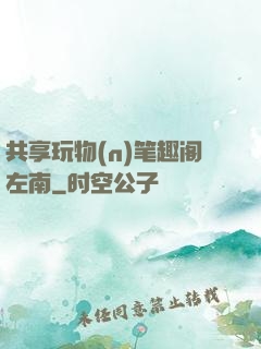 共享玩物(n)笔趣阁左南
