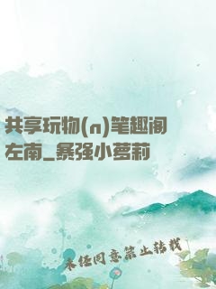共享玩物(n)笔趣阁左南