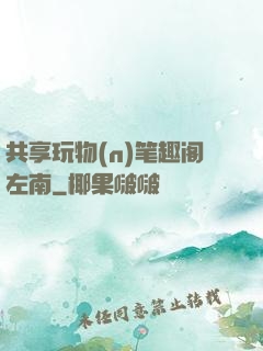 共享玩物(n)笔趣阁左南