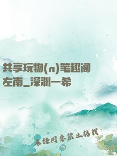 共享玩物(n)笔趣阁左南