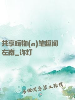 共享玩物(n)笔趣阁左南