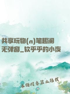 共享玩物(n)笔趣阁无弹窗