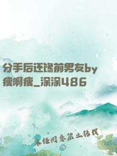 分手后还馋前男友by瘦啊瘦