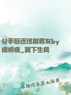 分手后还馋前男友by瘦啊瘦