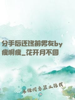 分手后还馋前男友by瘦啊瘦