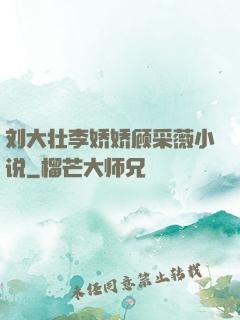 刘大壮李娇娇顾采薇小说