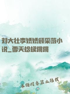 刘大壮李娇娇顾采薇小说