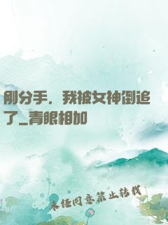 刚分手，我被女神倒追了