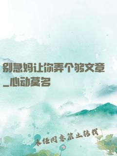 别急妈让你弄个够文章