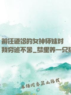 前任道侣的女神师妹对我穷追不舍