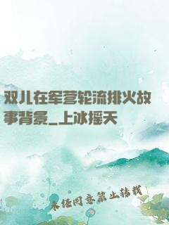 双儿在军营轮流排火故事背景