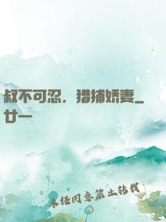 叔不可忍，猎捕娇妻