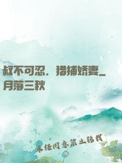 叔不可忍，猎捕娇妻