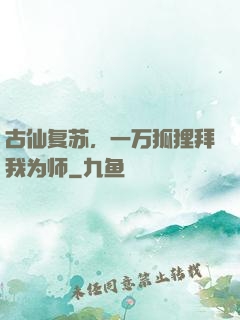 古仙复苏，一万狐狸拜我为师