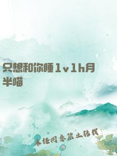 只想和你睡1v1h月半喵