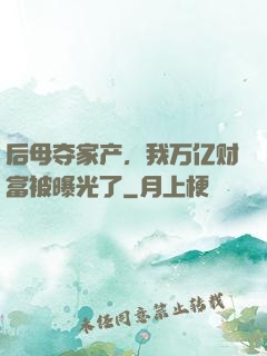 后母夺家产，我万亿财富被曝光了