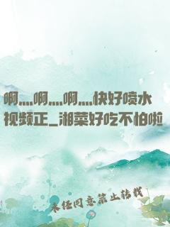 啊灬啊灬啊灬快好喷水视频正