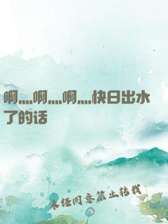 啊灬啊灬啊灬快日出水了的话