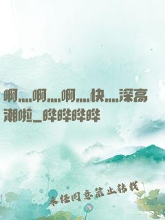 啊灬啊灬啊灬快灬深高潮啦