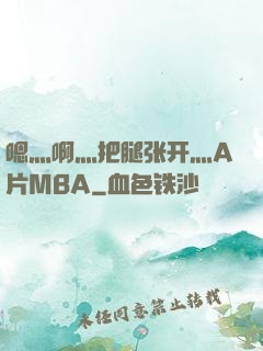 嗯灬啊灬把腿张开灬A片MBA