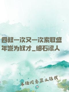 四叔一次又一次索取盛年岂为奴才