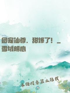 团宠仙尊，甜爆了！