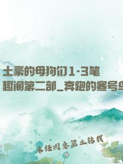 土豪的母狗们1-3笔趣阁第二部