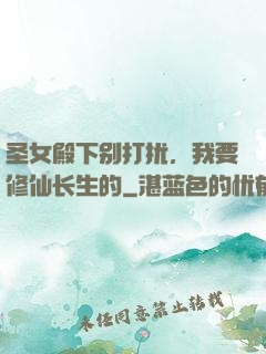 圣女殿下别打扰，我要修仙长生的