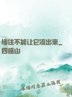 堵住不能让它流出来