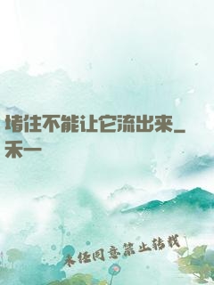 堵住不能让它流出来