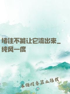堵住不能让它流出来