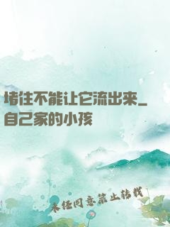 堵住不能让它流出来
