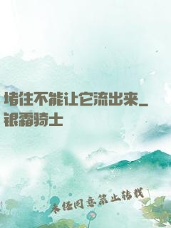 堵住不能让它流出来