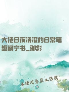 大佬日夜浇灌的日常笔趣阁宁书
