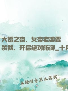 大婚之夜，女帝老婆要杀我，开启绝对防御