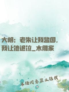 大明：老朱让我监国，我让他退位