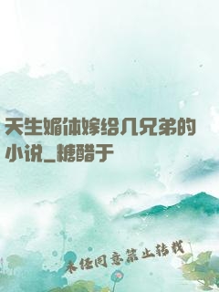 天生媚体嫁给几兄弟的小说