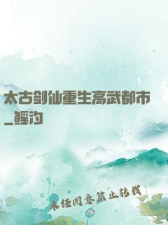 太古剑仙重生高武都市