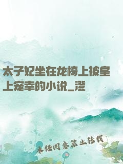 太子妃坐在龙椅上被皇上宠幸的小说