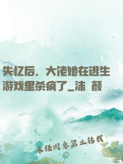 失忆后，大佬她在逃生游戏里杀疯了