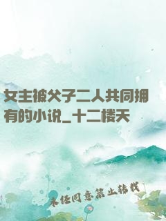 女主被父子二人共同拥有的小说